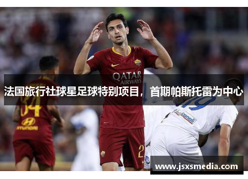 法国旅行社球星足球特别项目，首期帕斯托雷为中心