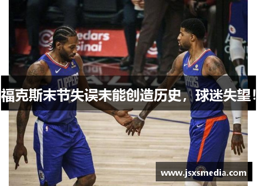 福克斯末节失误未能创造历史，球迷失望！