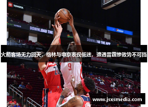 火箭客场无力回天，格林与申京表现低迷，遭遇雷霆惨败势不可挡