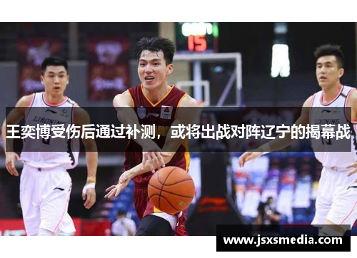 王奕博受伤后通过补测，或将出战对阵辽宁的揭幕战