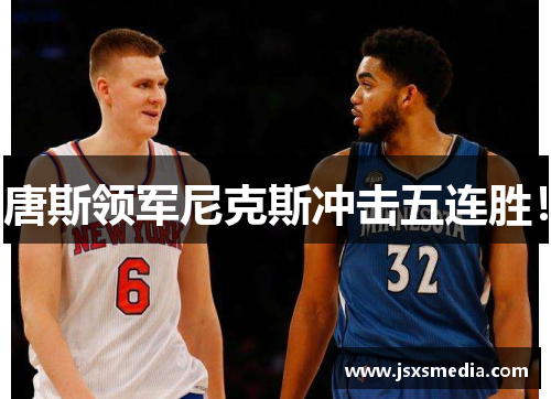 唐斯领军尼克斯冲击五连胜！