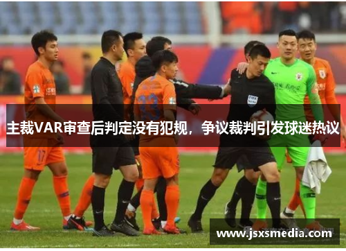 主裁VAR审查后判定没有犯规，争议裁判引发球迷热议