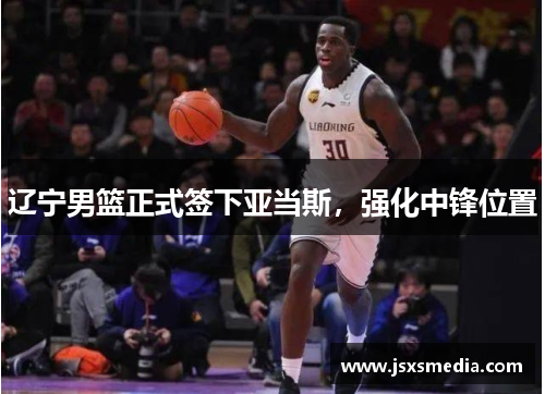 辽宁男篮正式签下亚当斯，强化中锋位置