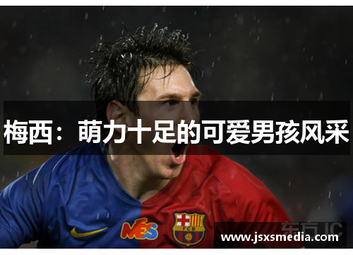 梅西：萌力十足的可爱男孩风采