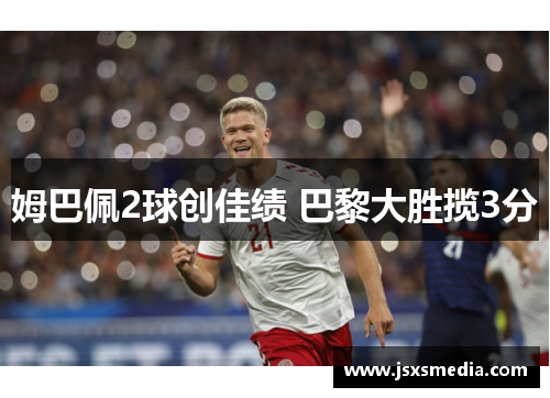 姆巴佩2球创佳绩 巴黎大胜揽3分